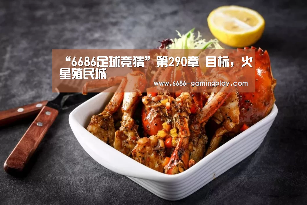 “6686足球竞猜”第290章 目标,火星殖民城(图2) 6686体育直播