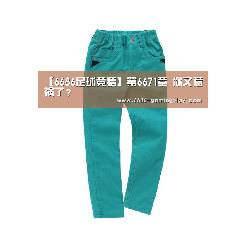 【6686足球竞猜】第6671章 你又惹祸了?(图1) 6686APP下载