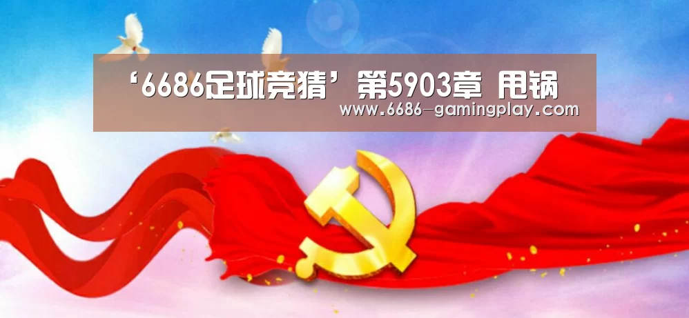 ‘6686足球竞猜’第5903章 甩锅(图3) 6686体育直播